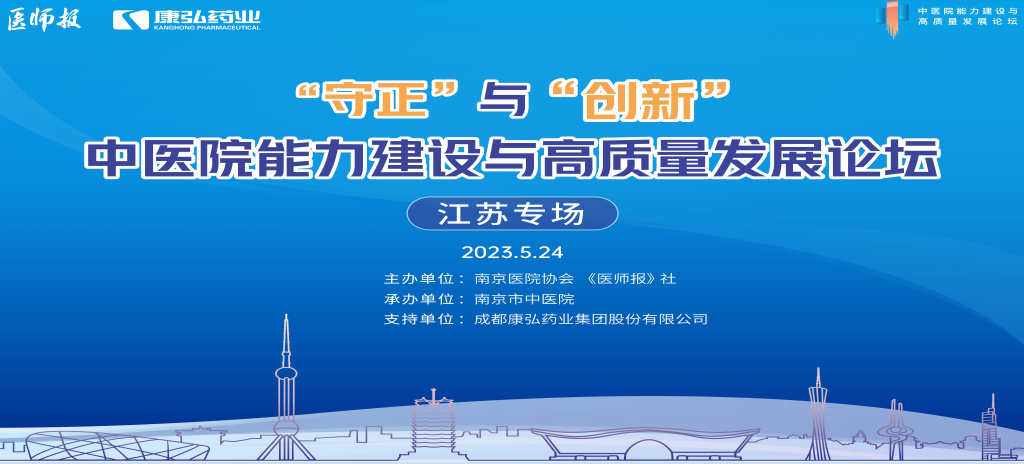 2023年5月24日，由《医师报》社、南京医院协会联合主办，南京市中医院承办，康弘药业支持的“守正”与“创新”中医院能力建设与高质量发展论坛——江苏专场在南京圆满闭幕。